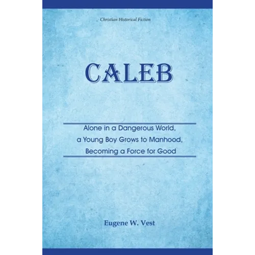 Caleb: Alone in a Dangerous World, a Young Boy Grows to Manhood, Becoming a Force for Good - Paperback
