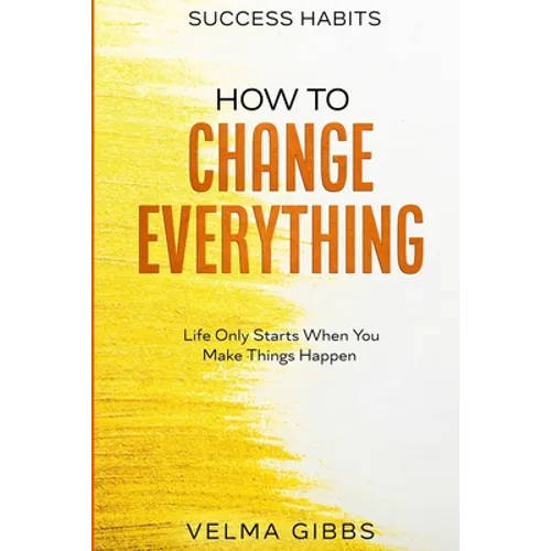 Success Habits: How To Change Everything - Life Only Starts When You Make Things Happen - Paperback