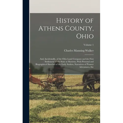 History of Athens County, Ohio: And, Incidentally, of the Ohio Land Company and the First Settlement of the State at Marietta, With Personal and Biogr - Hardcover