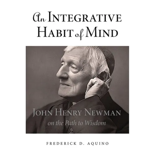 An Integrative Habit of Mind: John Henry Newman on the Path to Wisdom - Hardcover