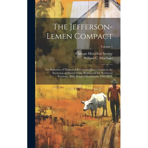 The Jefferson-Lemen Compact; the Relations of Thomas Jefferson and James Lemen in the Exclusion of Slavery From Illinois and the Northwest Territory, - Hardcover