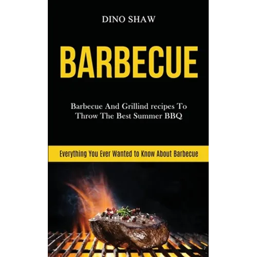 Barbecue: Barbecue and Grillind Recipes to Throw the Best Summer Bbq (Everything You Ever Wanted to Know About Barbecue) - Paperback