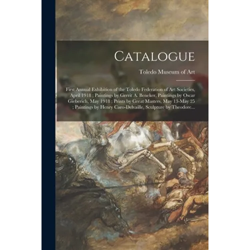 Catalogue: First Annual Exhibition of the Toledo Federation of Art Societies, April 1918; Paintings by Gerrit A. Beneker, Paintin - Paperback