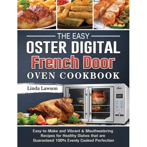 The Easy Oster Digital French Door Oven Cookbook: Easy-to-Make and Vibrant & Mouthwatering Recipes for Healthy Dishes that are Guaranteed 100% Evenly - Hardcover