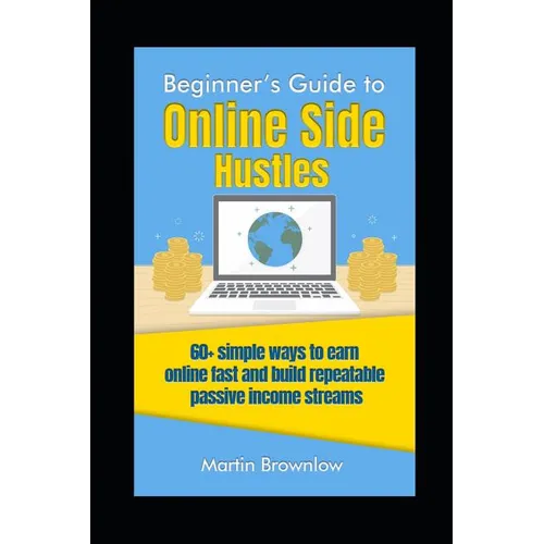 Beginner's Guide to Online Side Hustles: 60+ simple ways to earn online fast and build repeatable passive income streams - Paperback