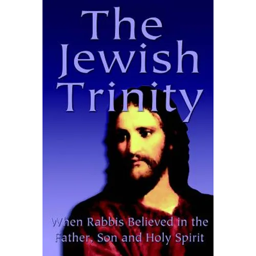 The Jewish Trinity: When Rabbis Believed In The Father, Son And Holy Spirit - Paperback
