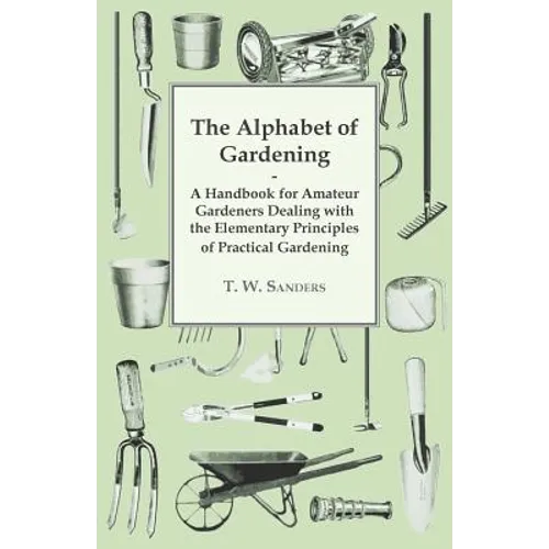 The Alphabet of Gardening - A Handbook for Amateur Gardeners Dealing with the Elementary Principles of Practical Gardening - Paperback