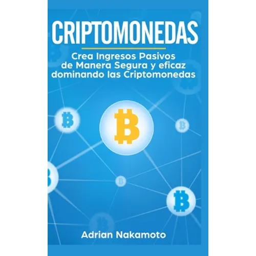 Criptomonedas: Crea Ingresos Pasivos de Manera Segura y eficaz dominando las Criptomonedas - Hardcover