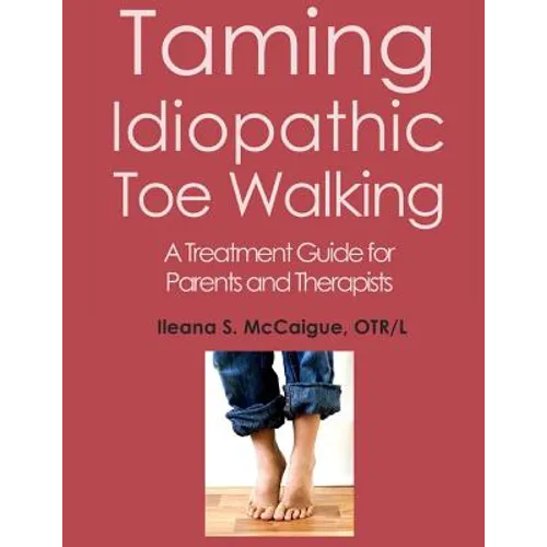 Taming Idiopathic Toe Walking: A Treatment Guide for Parents and Therapists - Paperback