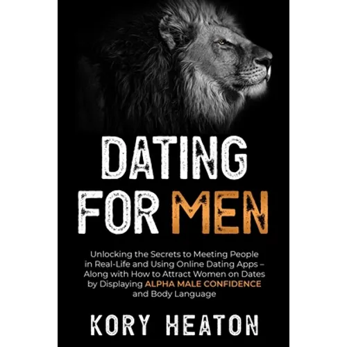 Dating for Men: Unlocking the Secrets to Meeting People in Real-Life and Using Online Dating Apps - Along with How to Attract Women on - Paperback