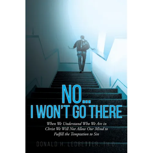 No...I Won't Go There: When We Understand Who We Are in Christ We Will Not Allow Our Mind to Fulfill the Temptation to Sin - Paperback