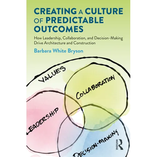 Creating a Culture of Predictable Outcomes: How Leadership, Collaboration, and Decision-Making Drive Architecture and Construction - Paperback