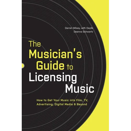 The Musician's Guide to Licensing Music: How to Get Your Music into Film, TV, Advertising, Digital Media & Beyond - Paperback