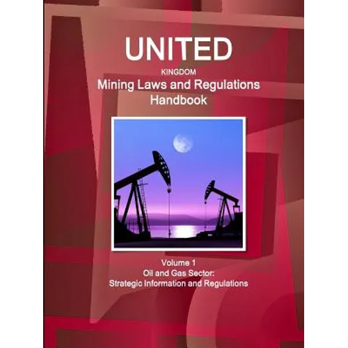 United Kingdom Mining Laws and Regulations Handbook Volume 1 Oil and Gas Sector: Strategic Information and Regulations - Paperback