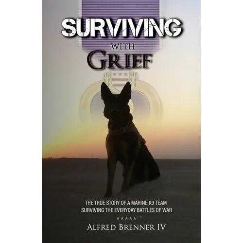 Surviving with Grief: The Story of How a Marine and His Dog Survived The Everyday Battles of War - Paperback