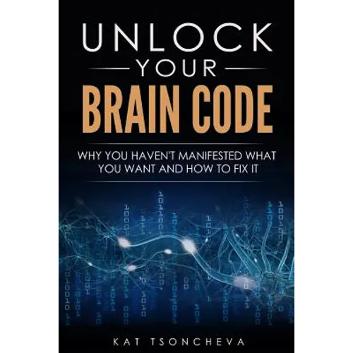Unlock Your Brain Code: Why You Haven't Manifested What You Want and How to Fix It - Paperback