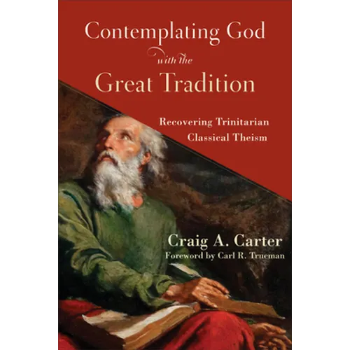 Contemplating God with the Great Tradition: Recovering Trinitarian Classical Theism - Paperback
