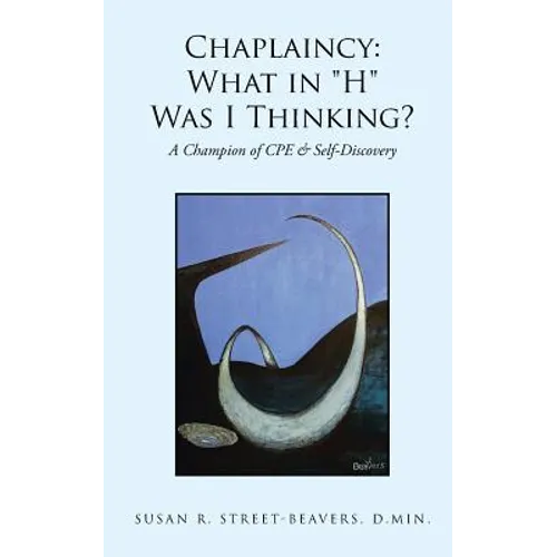 Chaplaincy: What in "H" Was I Thinking?: A Champion of CPE & Self-Discovery - Paperback