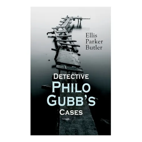 Detective Philo Gubb's Cases: The Hard-Boiled Egg, The Pet, The Eagle's Claws, The Oubliette, The Un-Burglars, The Dragon's Eye, The Progressive Mur - Paperback