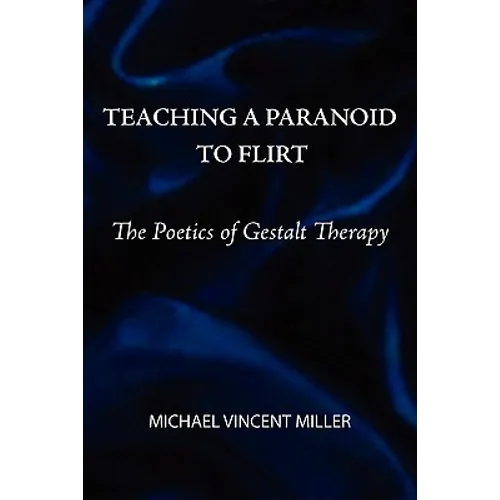 Teaching a Paranoid to Flirt: The Poetics of Gestalt Therapy - Paperback