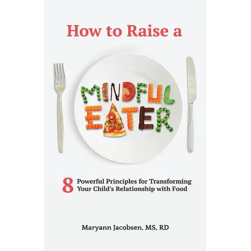 How to Raise a Mindful Eater: 8 Powerful Principles for Transforming Your Child's Relationship with Food - Paperback