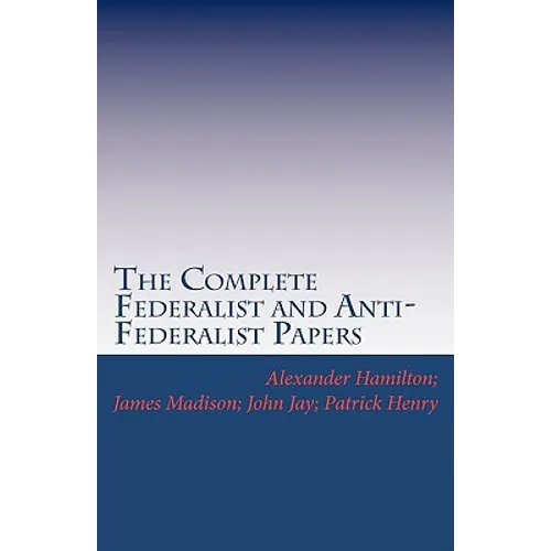 The Complete Federalist and Anti-Federalist Papers - Paperback