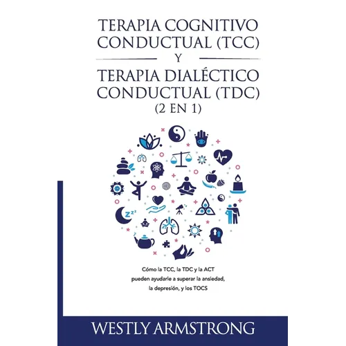 Terapia cognitivo-conductual (TCC) y terapia dialéctico-conductual (TDC) 2 en 1: Cómo la TCC, la TDC y la ACT pueden ayudarle a superar la ansiedad, l - Paperback
