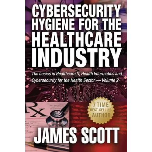 Cybersecurity Hygiene for the Healthcare Industry: The basics in Healthcare IT, Health Informatics and Cybersecurity for the Health Sector - Paperback