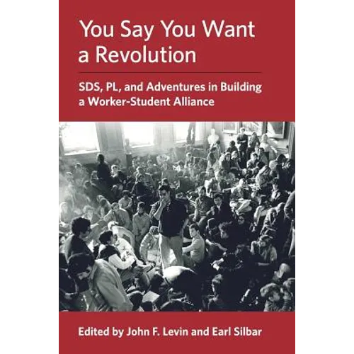 You Say You Want a Revolution: SDS, PL, and Adventures in Building a Worker-Student Alliance - Paperback