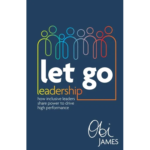 Let Go Leadership: How Inclusive Leaders Share Power to Drive High Performance - Paperback