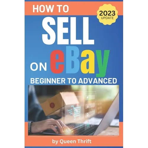 How to Sell on Ebay: From Beginner to Advanced. Detailed Guide on How to Sell to Make Money. What Items to List, Where to Source, How to Sh - Paperback