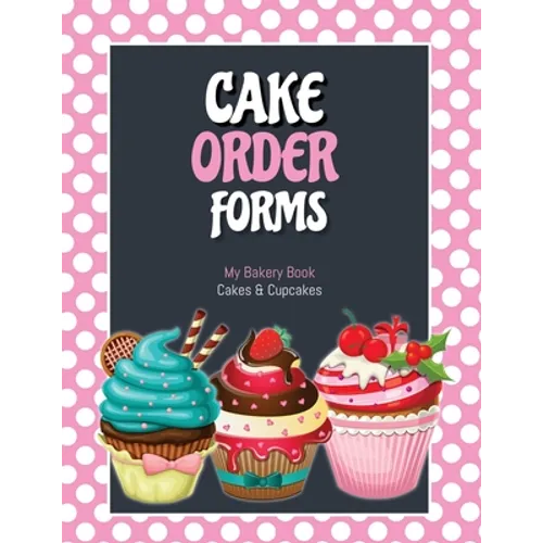 Cake Order Forms: Bakery Business Details, Customer Orders Form Book, Professional and Home, Cookies, Cupcakes, Cakes, Planner, Notebook - Paperback