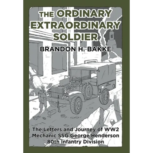 The Ordinary Extraordinary Soldier: The Letters and Journey of WW2 Mechanic Staff Sergeant George Henderson 80th Infantry Division - Hardcover