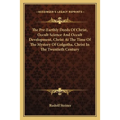 The Pre-Earthly Deeds of Christ, Occult Science and Occult Development, Christ at the Time of the Mystery of Golgotha, Christ in the Twentieth Century - Paperback