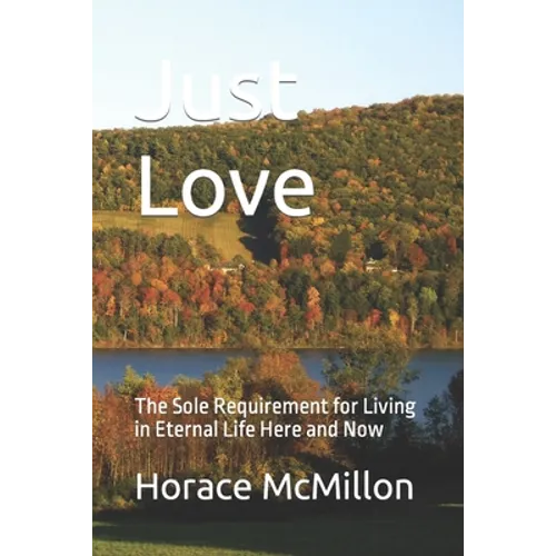 Just Love: The Sole Requirement for Living in Eternal Life Here and Now - Paperback
