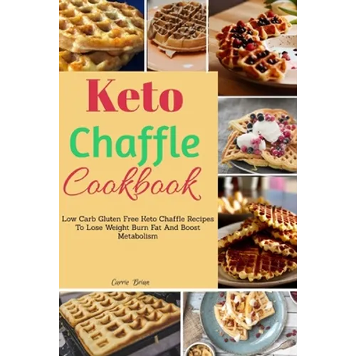 Keto Chaffle Cookbook: Low Carb Gluten Free Keto Chaffle Recipes To Lose Weight, Burn Fat And Boost Metabolism - Paperback