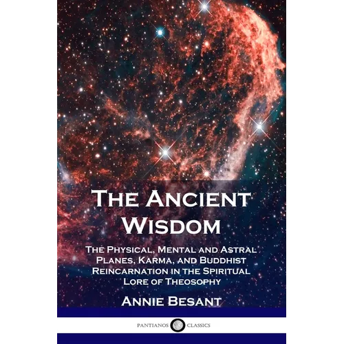 The Ancient Wisdom: The Physical, Mental and Astral Planes, Karma, and Buddhist Reincarnation in the Spiritual Lore of Theosophy - Paperback