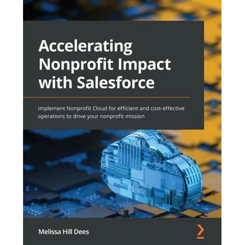 Accelerating Nonprofit Impact with Salesforce: Implement Nonprofit Cloud for efficient and cost-effective operations to drive your nonprofit mission - Paperback