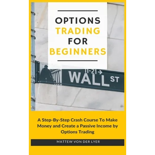 Options Trading for Beginners: A Step-By-Step Crash Course To Make Money and Create a Passive Income by Options Trading - Hardcover