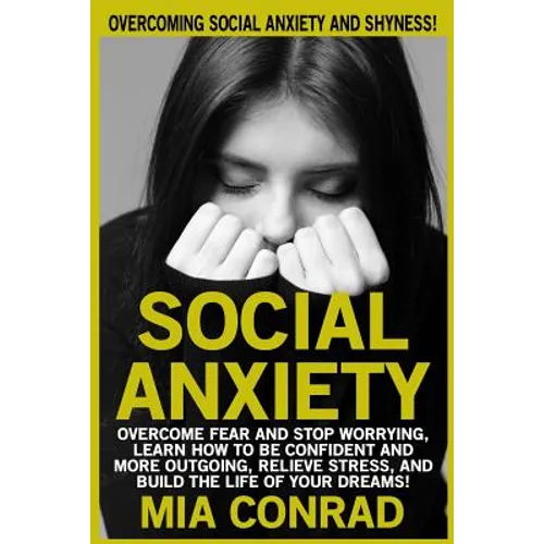 Social Anxiety: Overcoming Social Anxiety And Shyness! Overcome Fear And Stop Worrying, Learn How To Be Confident And More Outgoing, R - Paperback