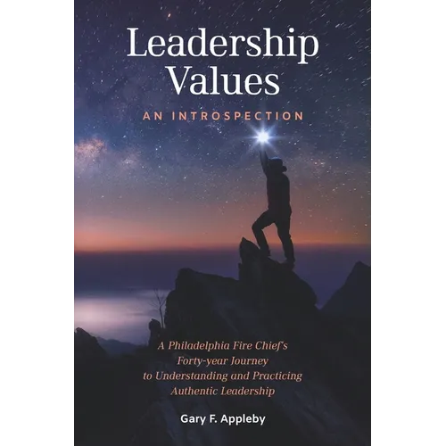 Leadership Values: An Introspection: A Philadelphia Fire Chief's Forty-Year Journey to Understanding and Practicing Authentic Leadership - Paperback