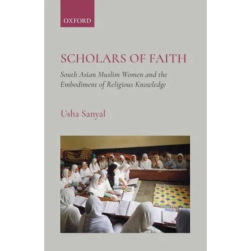 Scholars of Faith: South Asian Muslim Women and the Embodiment of Religious Knowledge - Hardcover