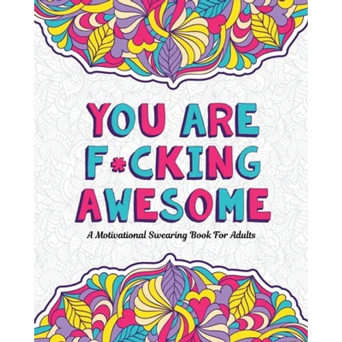 You Are F*cking Awesome: A Motivating and Inspiring Swearing Book for Adults - Swear Word Coloring Book For Stress Relief and Relaxation! Funny Gag Gi - Paperback