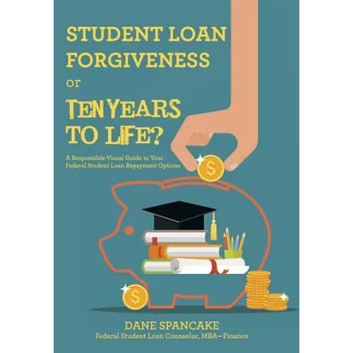 Student Loan Forgiveness or Ten Years to Life?: A Responsible Visual Guide to Your Federal Student Loan Repayment Options - Hardcover