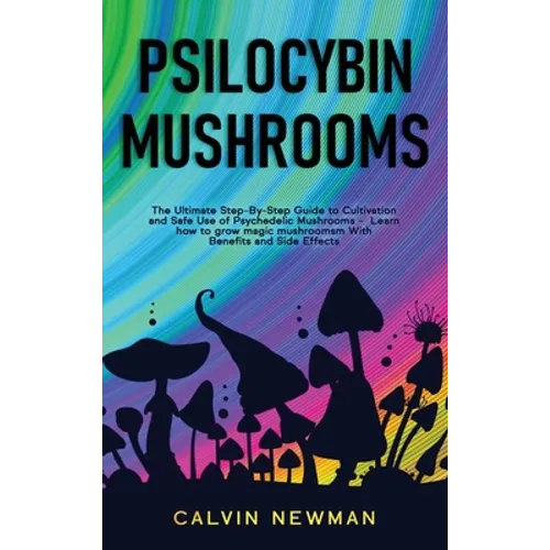 Psilocybin Mushrooms: The Ultimate Step-by-Step Guide to Cultivation and Safe Use of Psychedelic Mushrooms. Learn How to Grow Magic Mushroom - Hardcover