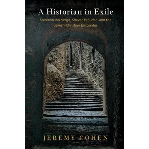 A Historian in Exile: Solomon Ibn Verga, Shevet Yehudah, and the Jewish-Christian Encounter - Hardcover