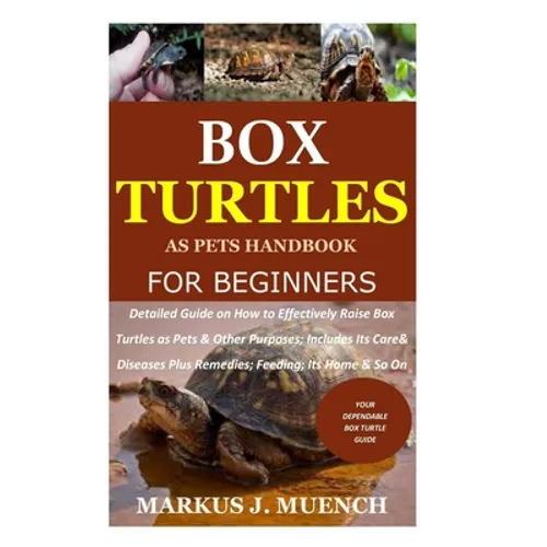 Box Turtles as Pets Handbook for Beginners: Detailed Guide on How to Effectively Raise Box Turtle as Pets & Other Purposes; Includes Its Care& Disease - Paperback