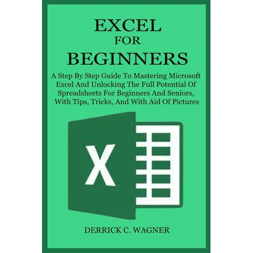 Excel for Beginners: A Step By Step Guide To Mastering Microsoft Excel And Unlocking The Full Potential Of Spreadsheets For Beginners And S - Paperback