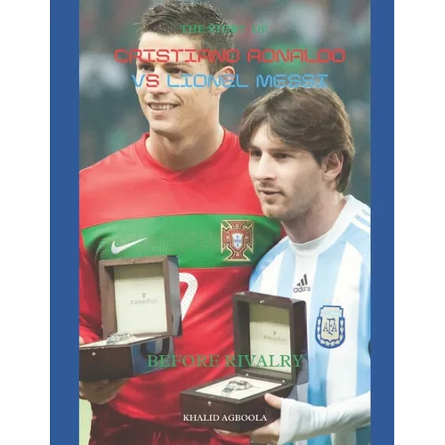 The Greatest Rivalry in Sports History: Cristiano Ronaldo vs Lionel Messi: Before Rivalry - Paperback