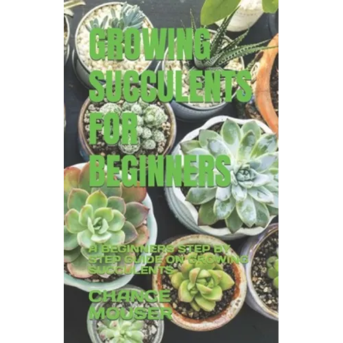 Growing Succulents for Beginners: A Beginners Step by Step Guide on Growing Succulents - Paperback